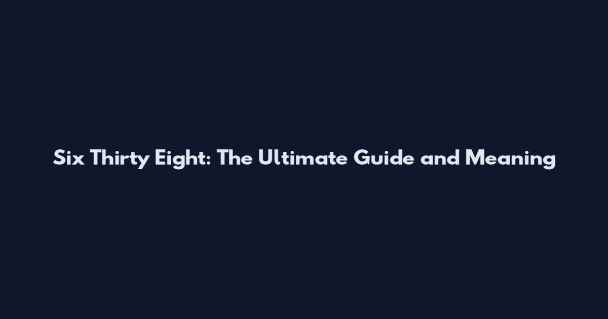 Six Thirty Eight: The Ultimate Guide and Meaning