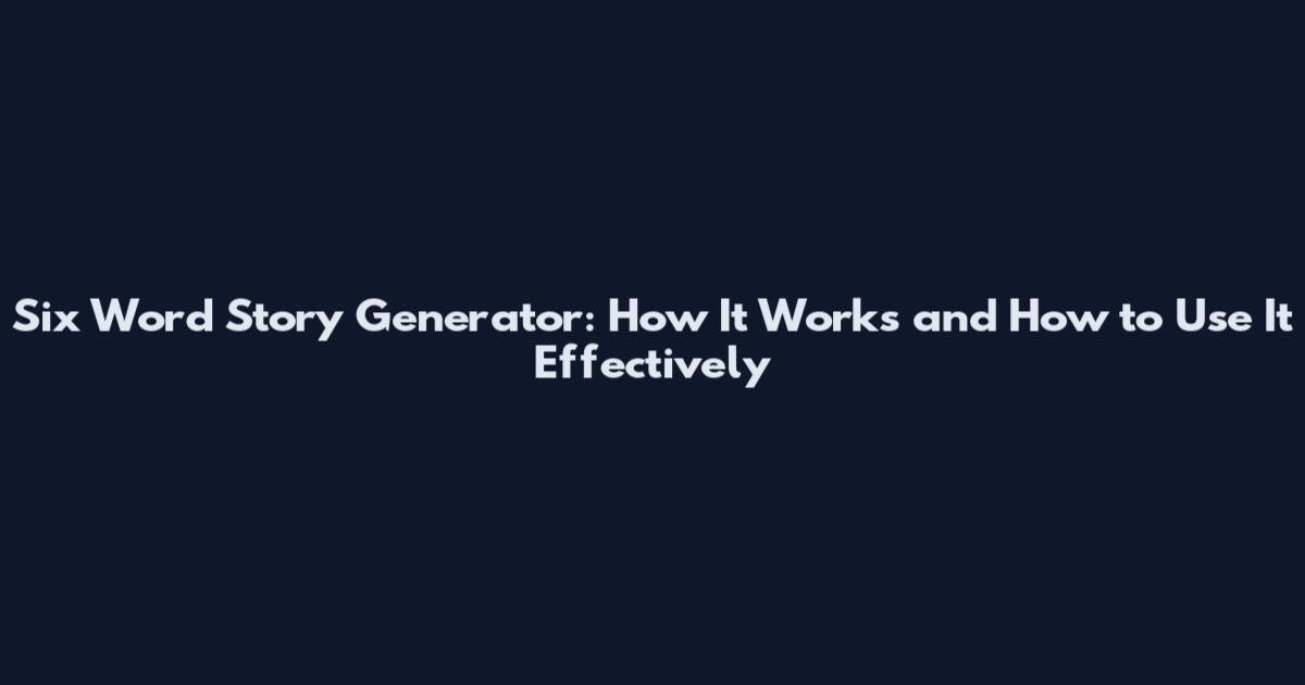 Six Word Story Generator: How It Works and How to Use It Effectively
