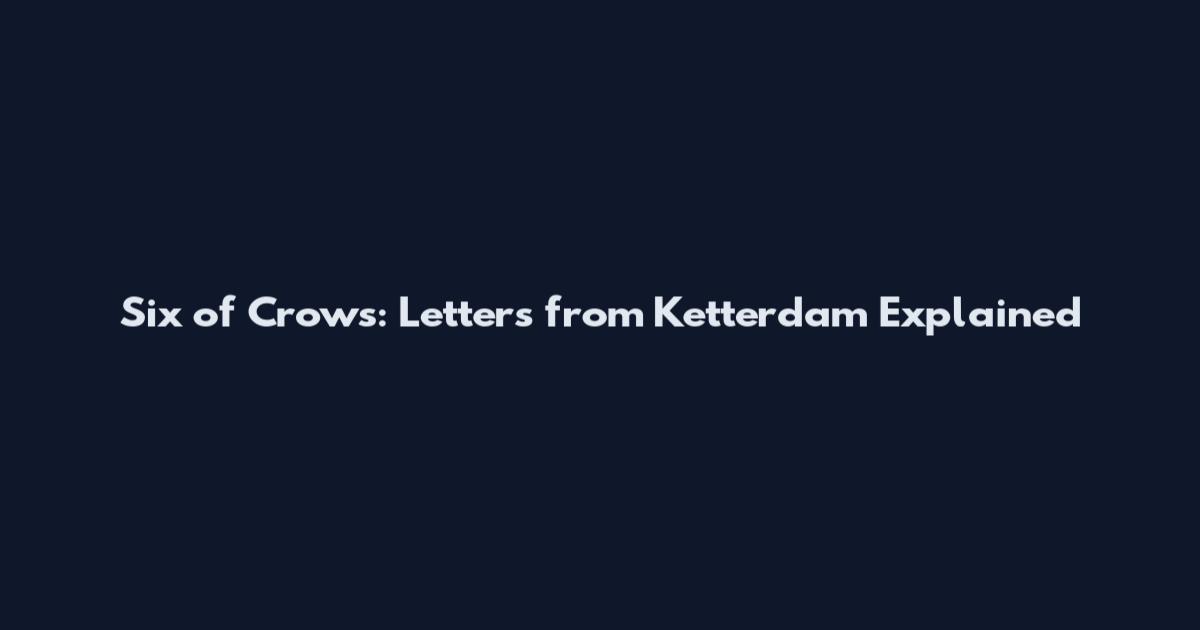 Six of Crows: Letters from Ketterdam Explained