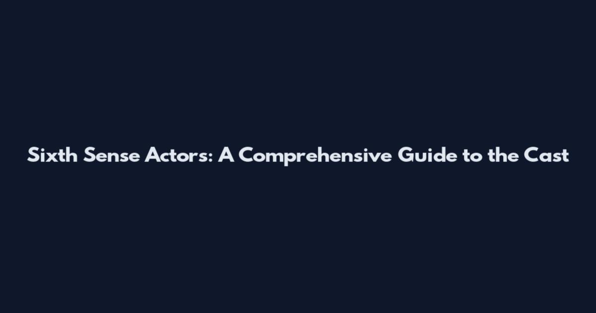 Sixth Sense Actors: A Comprehensive Guide to the Cast