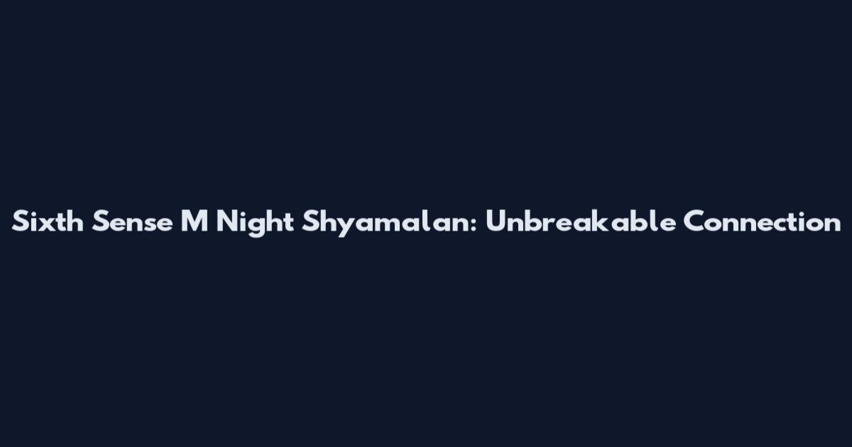 Sixth Sense M Night Shyamalan: Unbreakable Connection