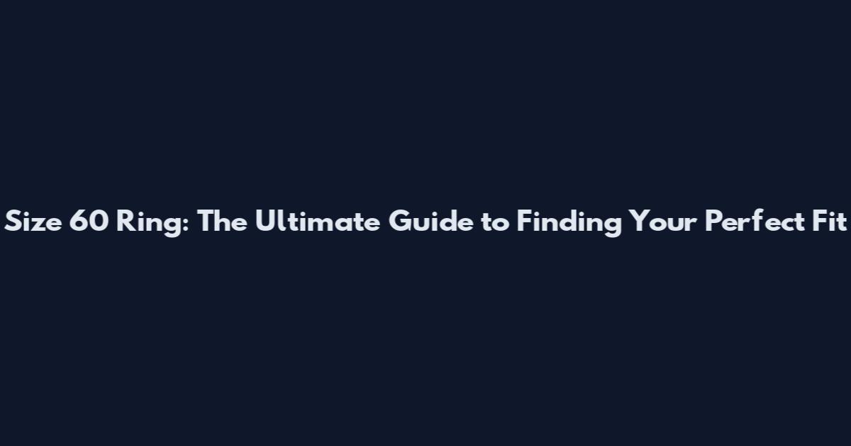 Size 60 Ring: The Ultimate Guide to Finding Your Perfect Fit