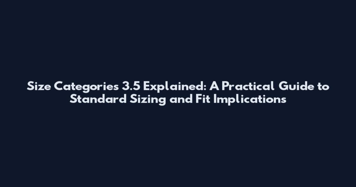 Size Categories 3.5 Explained: A Practical Guide to Standard Sizing and Fit Implications