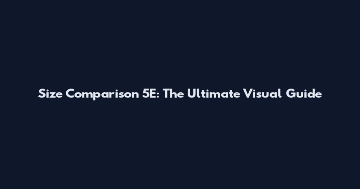 Size Comparison 5E: The Ultimate Visual Guide