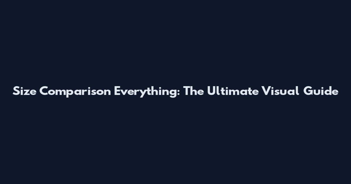 Size Comparison Everything: The Ultimate Visual Guide