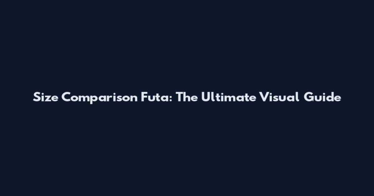 Size Comparison Futa: The Ultimate Visual Guide
