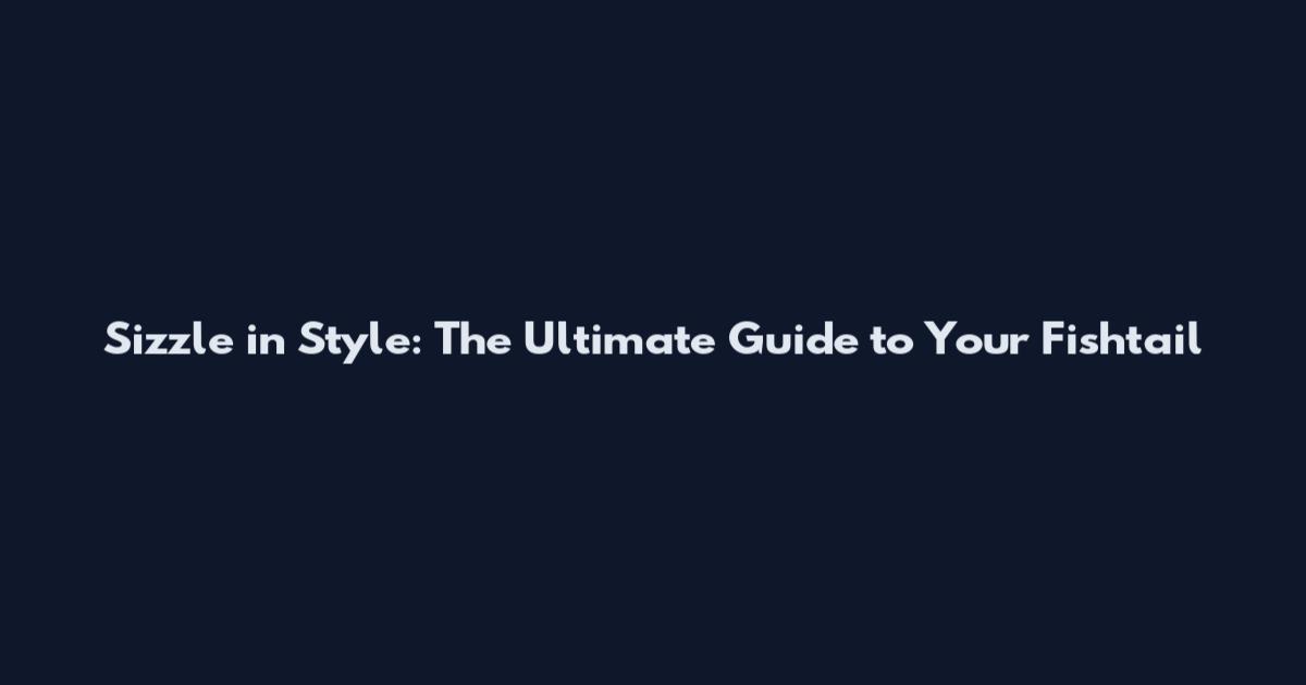 Sizzle in Style: The Ultimate Guide to Your Fishtail