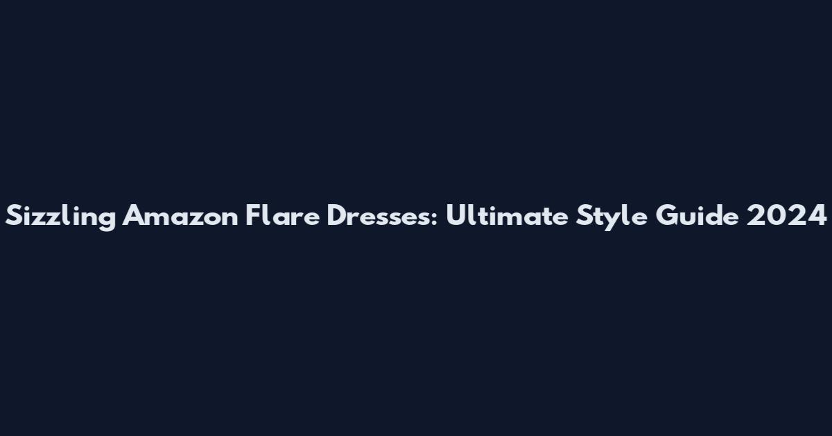Sizzling Amazon Flare Dresses: Ultimate Style Guide 2024