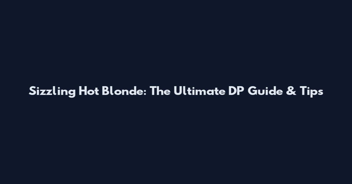 Sizzling Hot Blonde: The Ultimate DP Guide & Tips