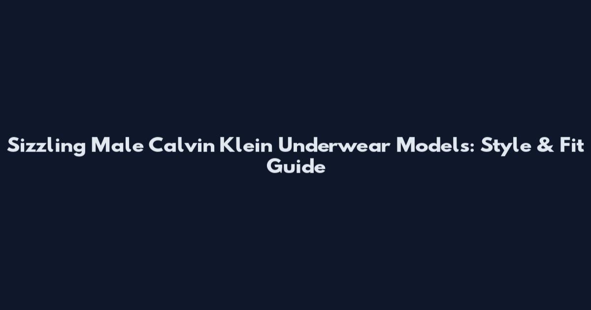 Sizzling Male Calvin Klein Underwear Models: Style & Fit Guide