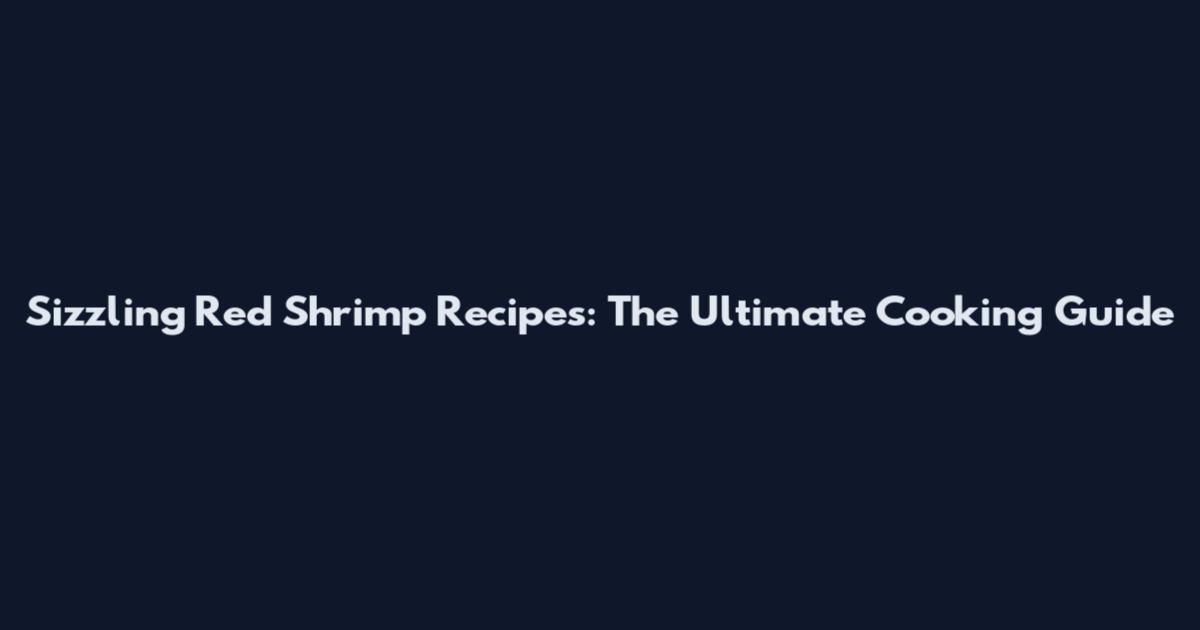 Sizzling Red Shrimp Recipes: The Ultimate Cooking Guide