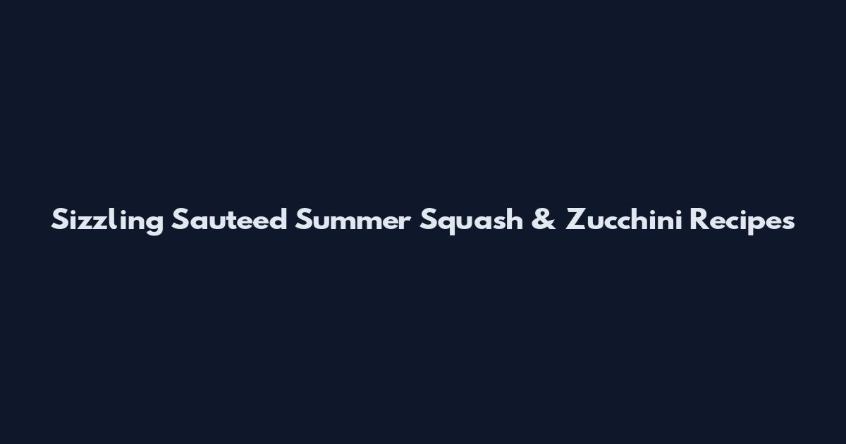 Sizzling Sauteed Summer Squash & Zucchini Recipes