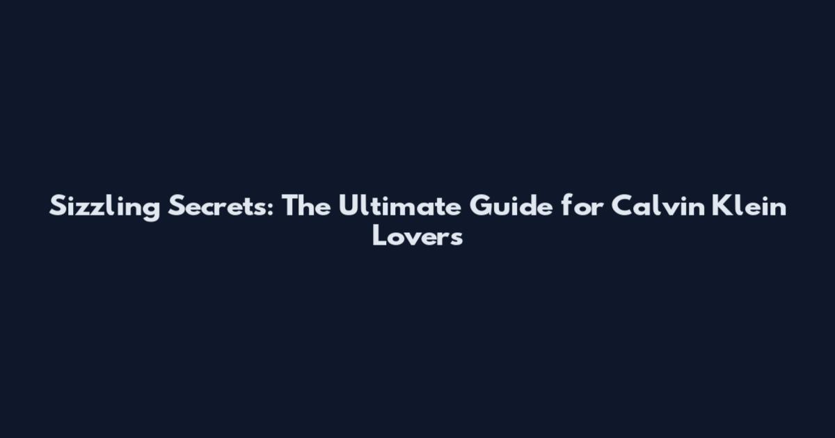 Sizzling Secrets: The Ultimate Guide for Calvin Klein Lovers
