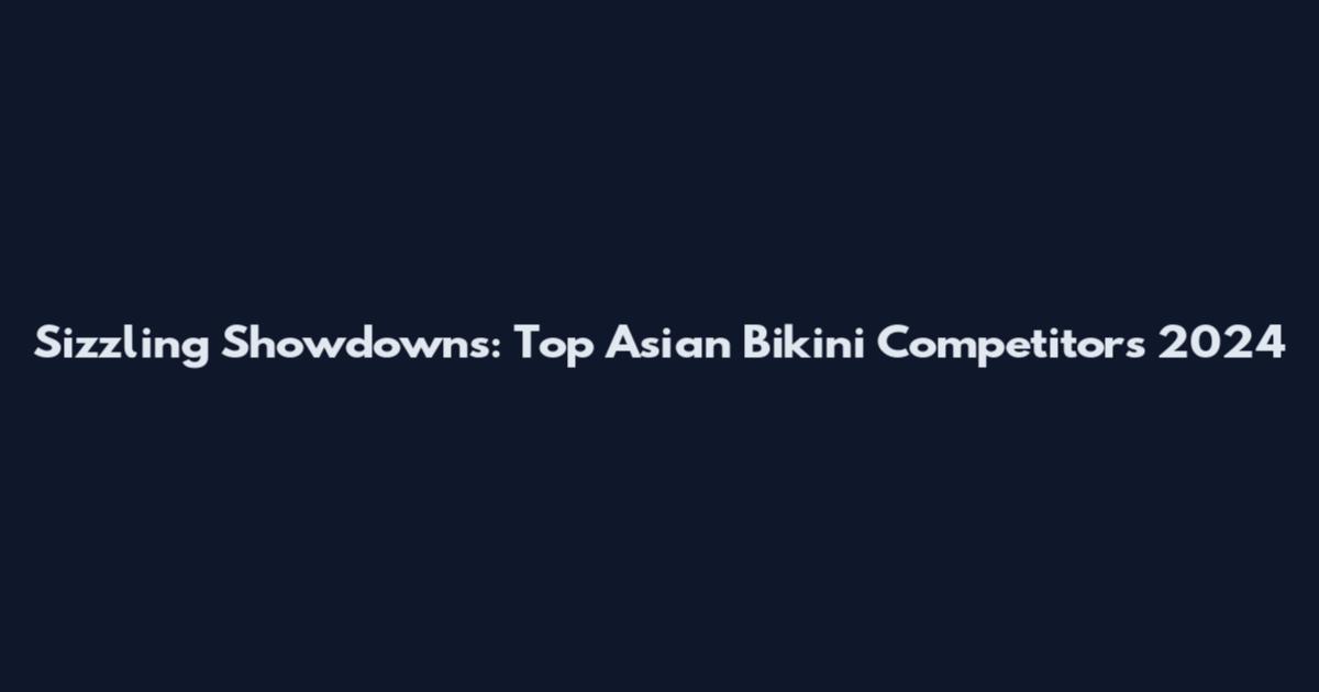 Sizzling Showdowns: Top Asian Bikini Competitors 2024