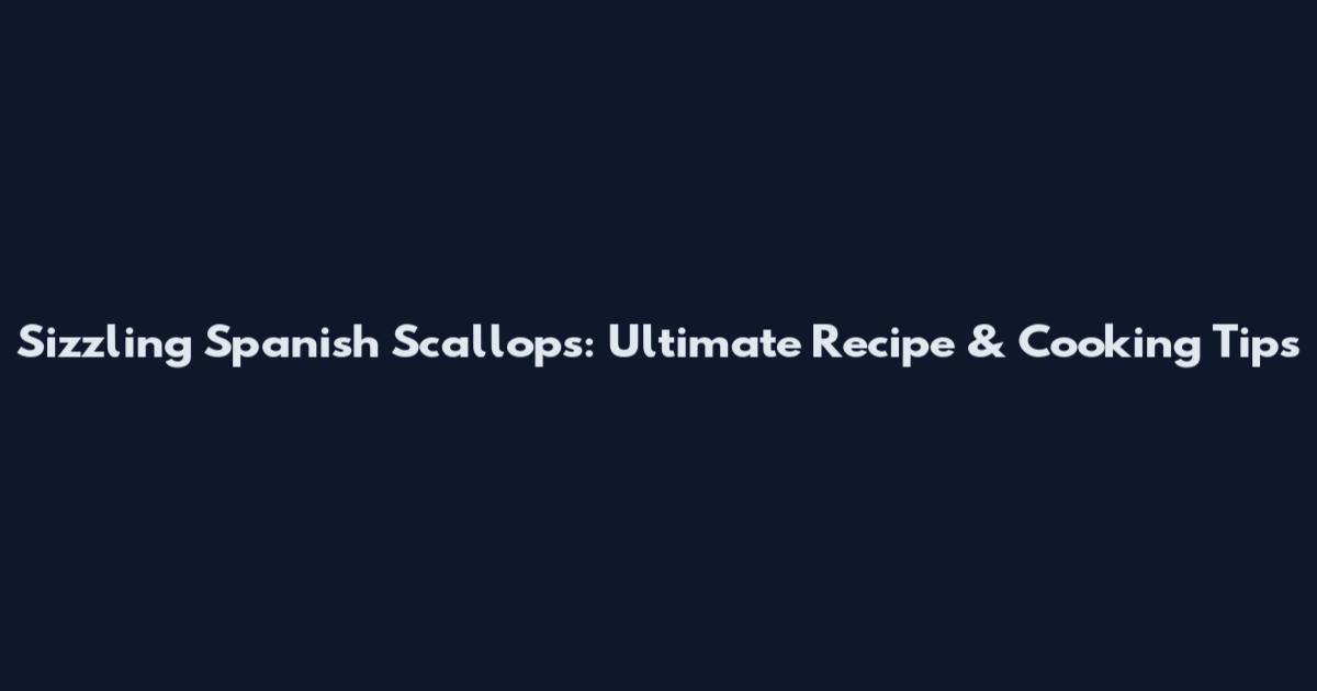 Sizzling Spanish Scallops: Ultimate Recipe & Cooking Tips