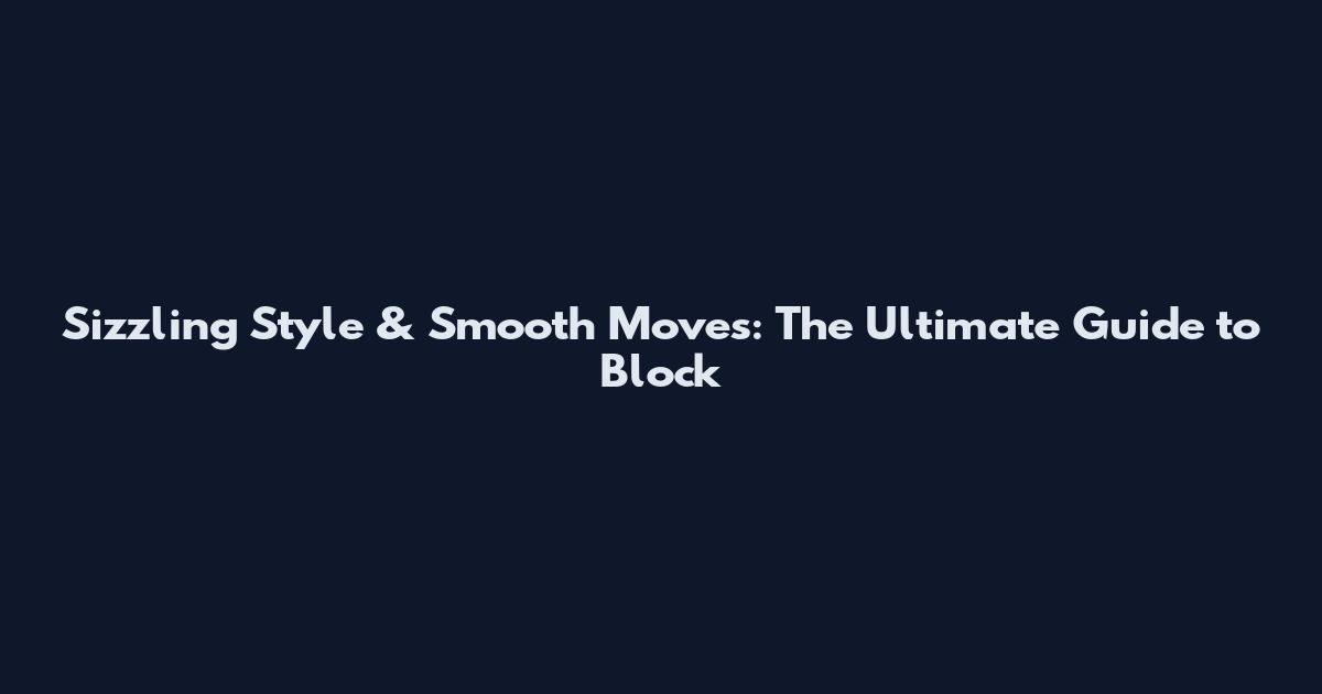 Sizzling Style & Smooth Moves: The Ultimate Guide to Block