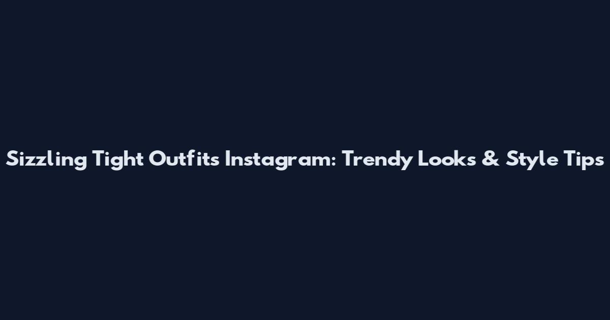 Sizzling Tight Outfits Instagram: Trendy Looks & Style Tips