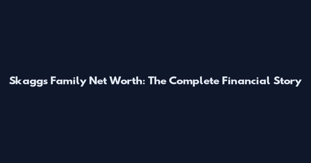 Skaggs Family Net Worth: The Complete Financial Story