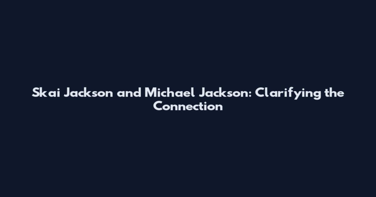 Skai Jackson and Michael Jackson: Clarifying the Connection