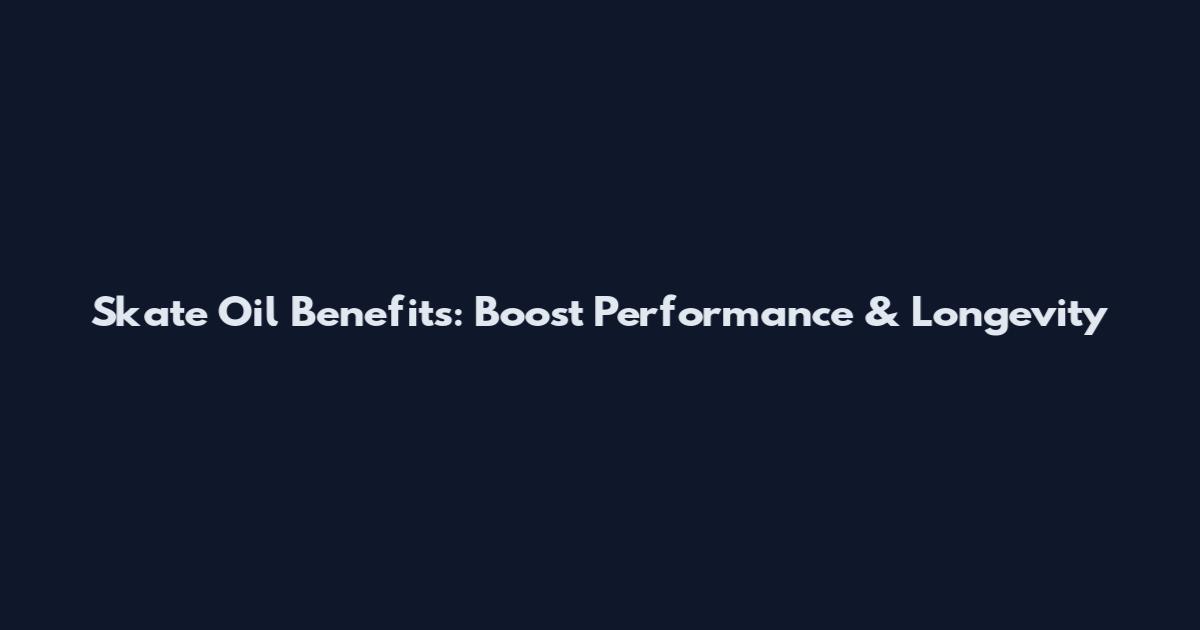 Skate Oil Benefits: Boost Performance & Longevity