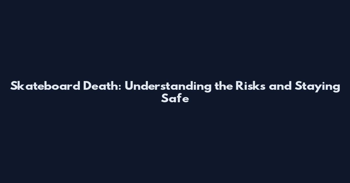 Skateboard Death: Understanding the Risks and Staying Safe