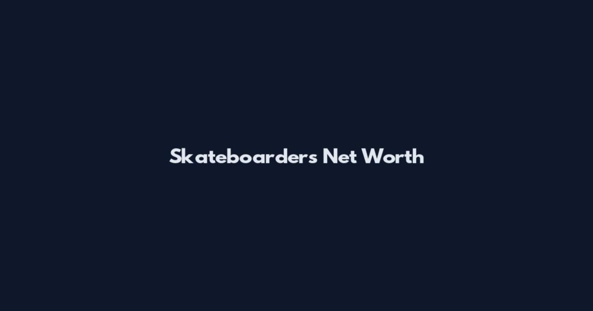Skateboarders Net Worth