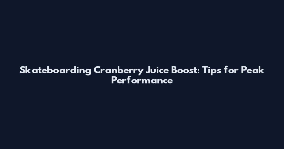 Skateboarding Cranberry Juice Boost: Tips for Peak Performance