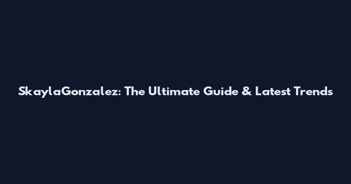 SkaylaGonzalez: The Ultimate Guide & Latest Trends