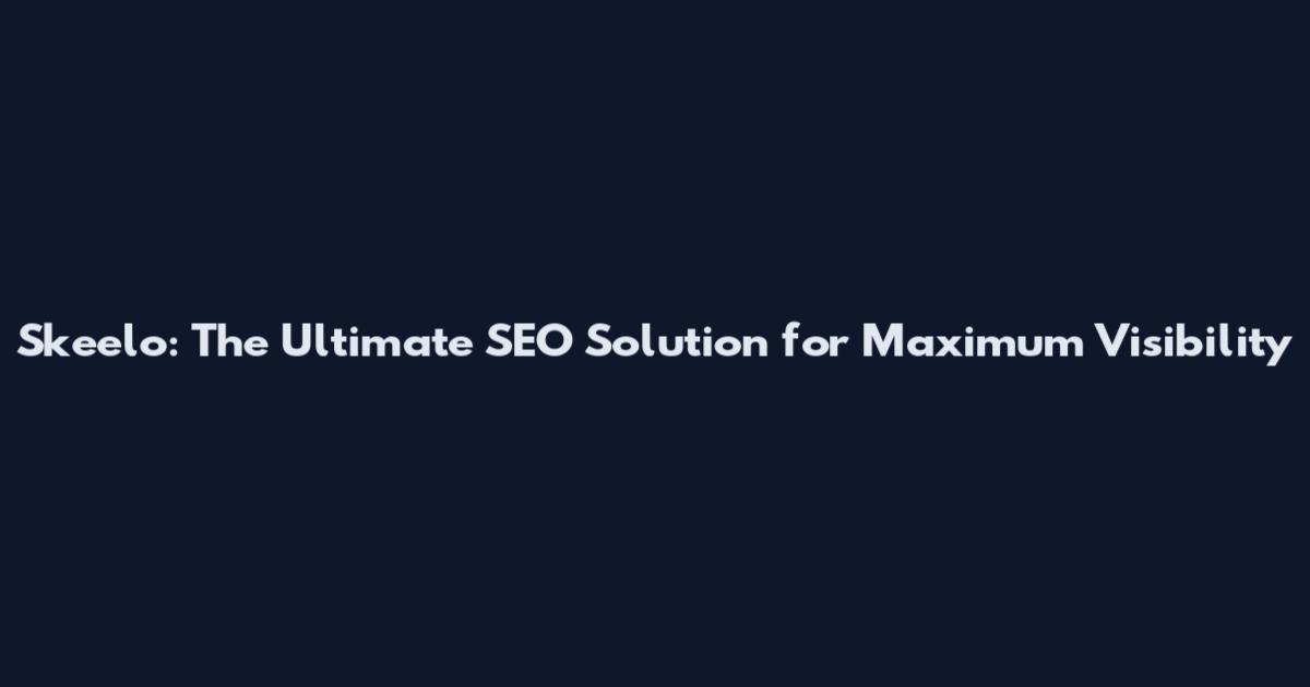 Skeelo: The Ultimate SEO Solution for Maximum Visibility