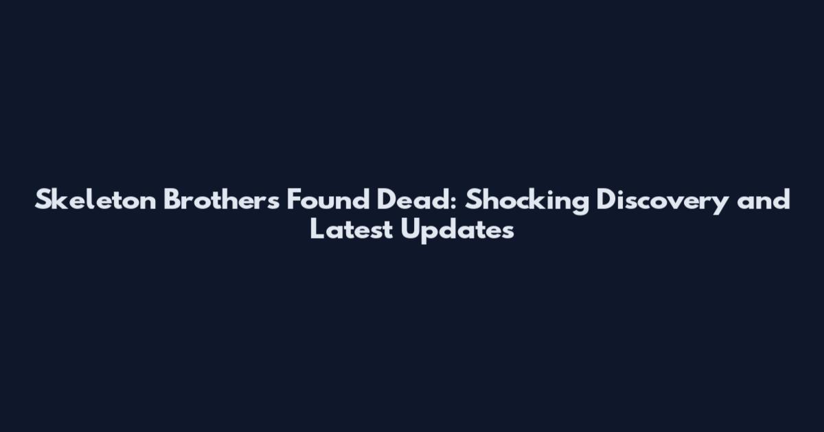 Skeleton Brothers Found Dead: Shocking Discovery and Latest Updates