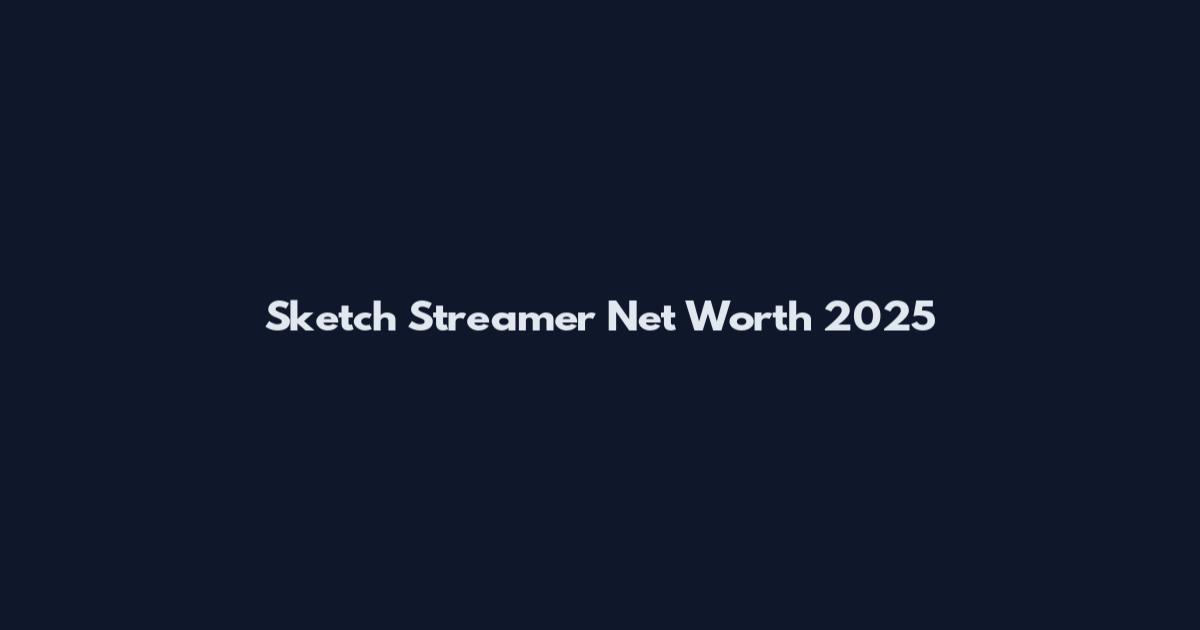 Sketch Streamer Net Worth 2025