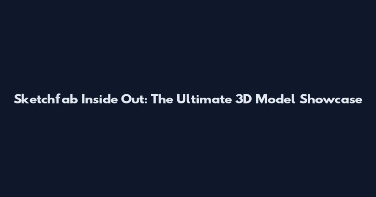 Sketchfab Inside Out: The Ultimate 3D Model Showcase