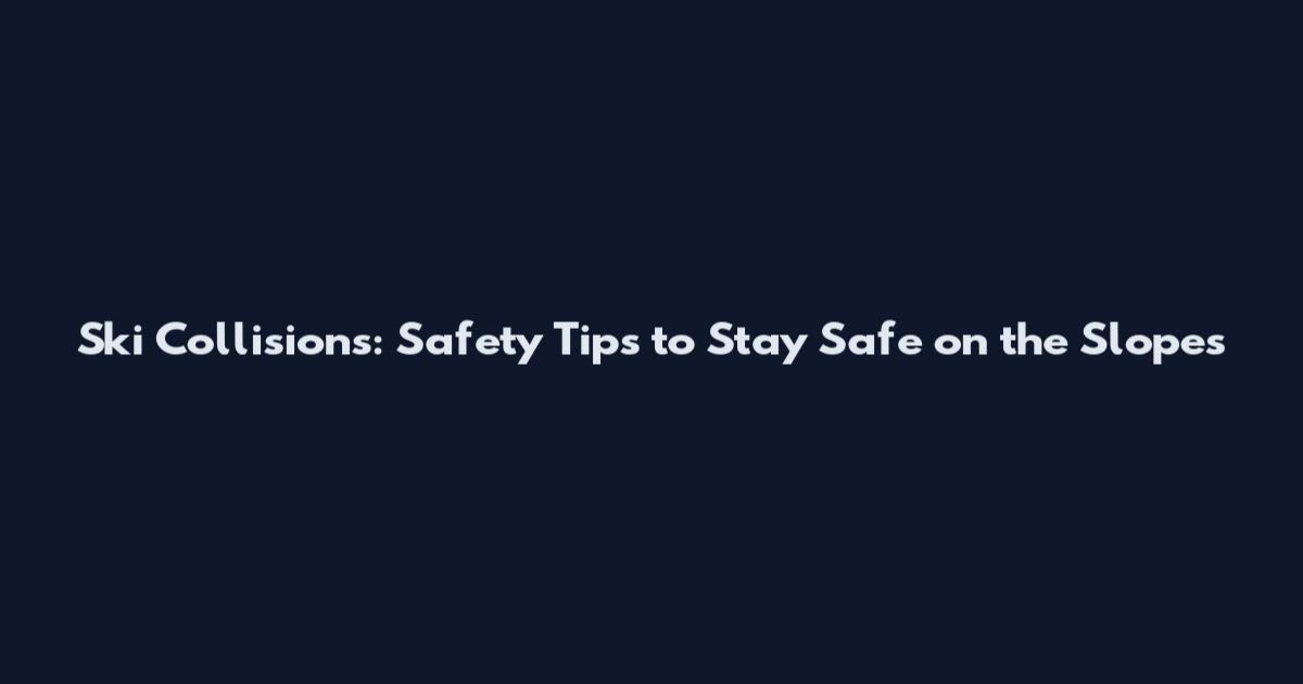 Ski Collisions: Safety Tips to Stay Safe on the Slopes