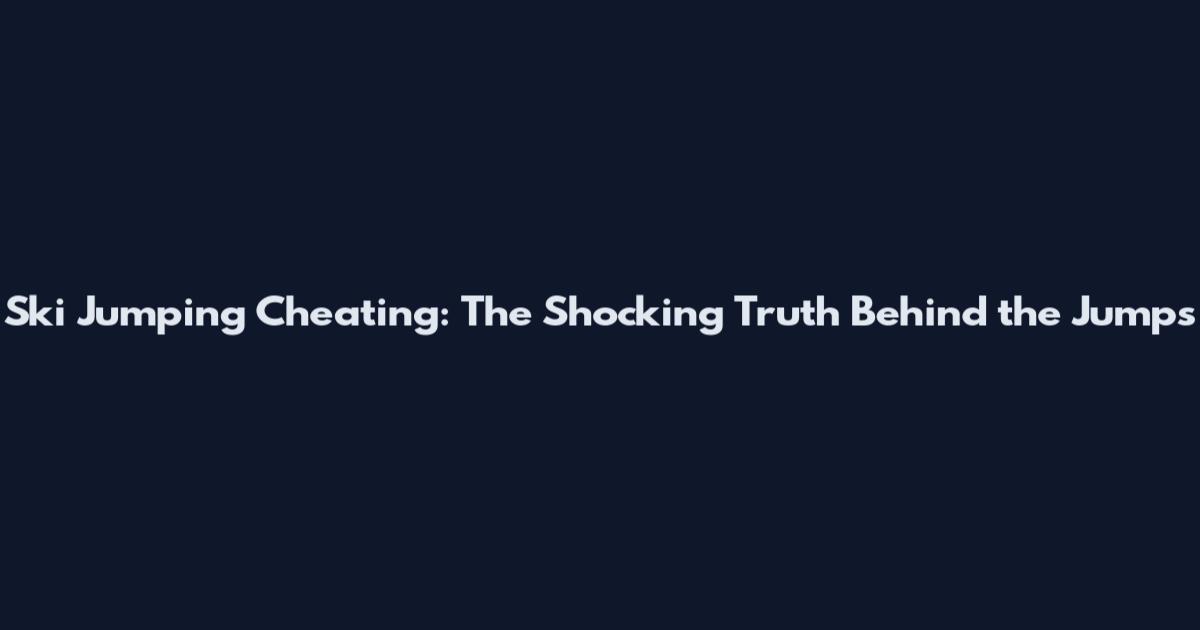 Ski Jumping Cheating: The Shocking Truth Behind the Jumps