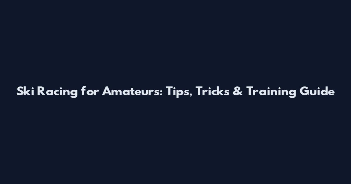 Ski Racing for Amateurs: Tips, Tricks & Training Guide