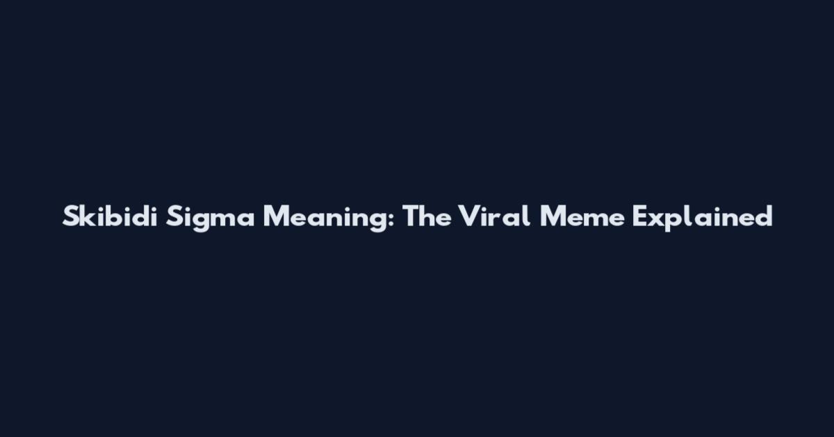 Skibidi Sigma Meaning: The Viral Meme Explained