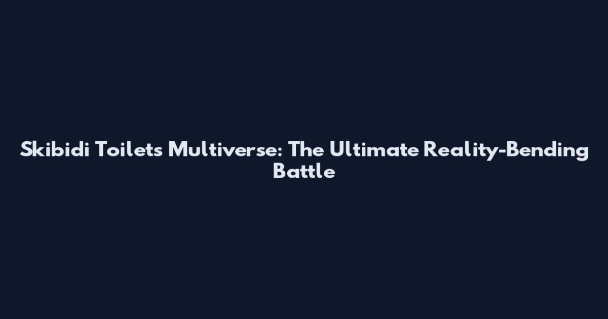 Skibidi Toilets Multiverse: The Ultimate Reality-Bending Battle
