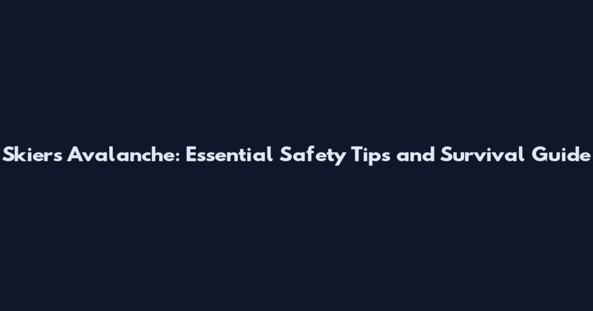 Skiers Avalanche: Essential Safety Tips and Survival Guide