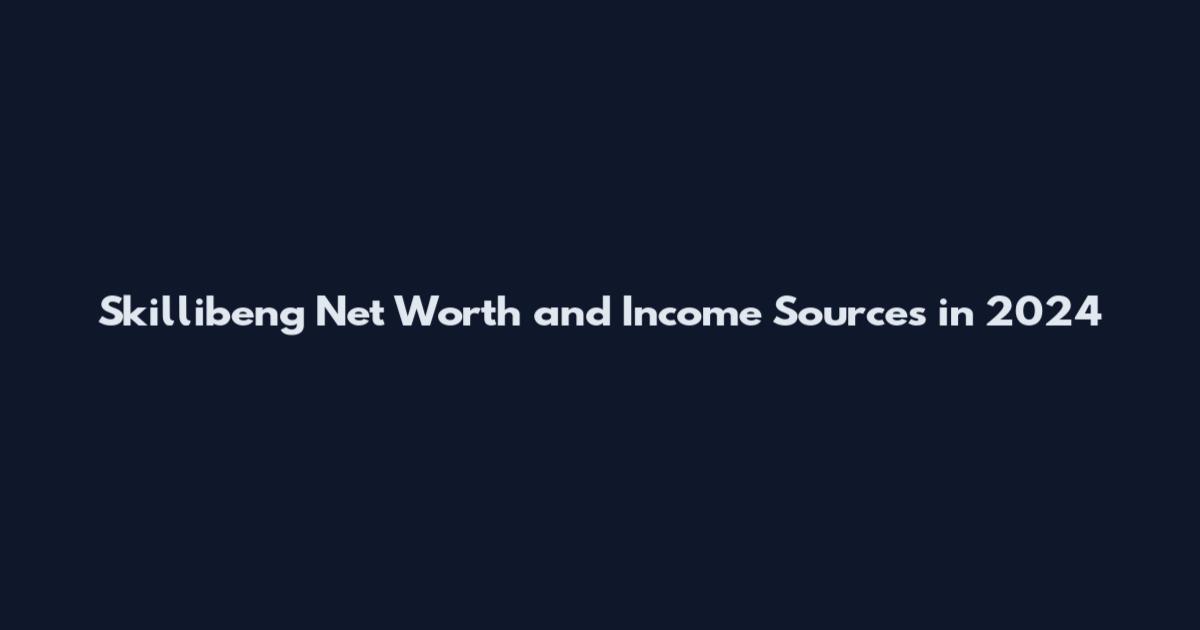 Skillibeng Net Worth and Income Sources in 2024