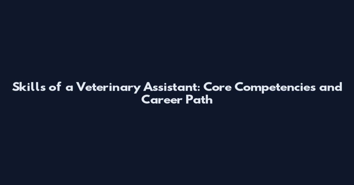 Skills of a Veterinary Assistant: Core Competencies and Career Path