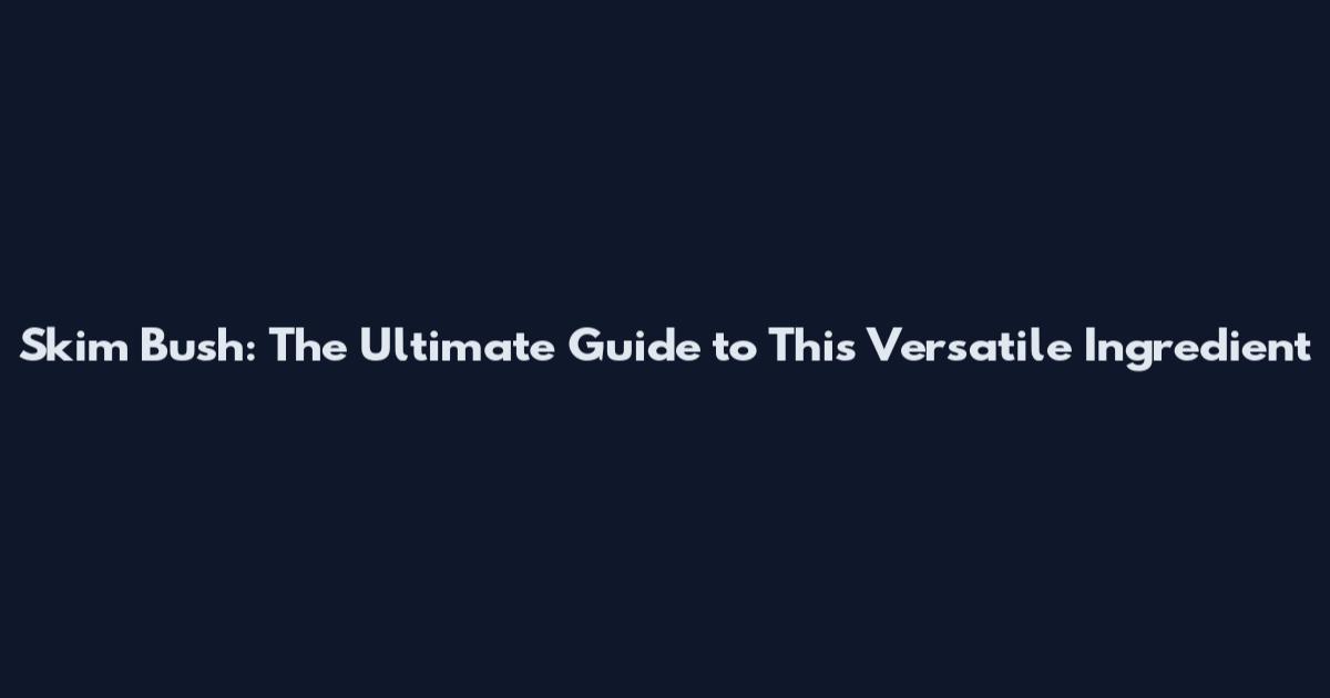 Skim Bush: The Ultimate Guide to This Versatile Ingredient