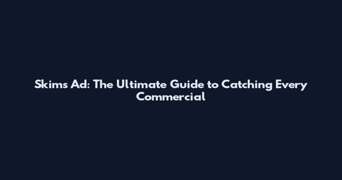 Skims Ad: The Ultimate Guide to Catching Every Commercial