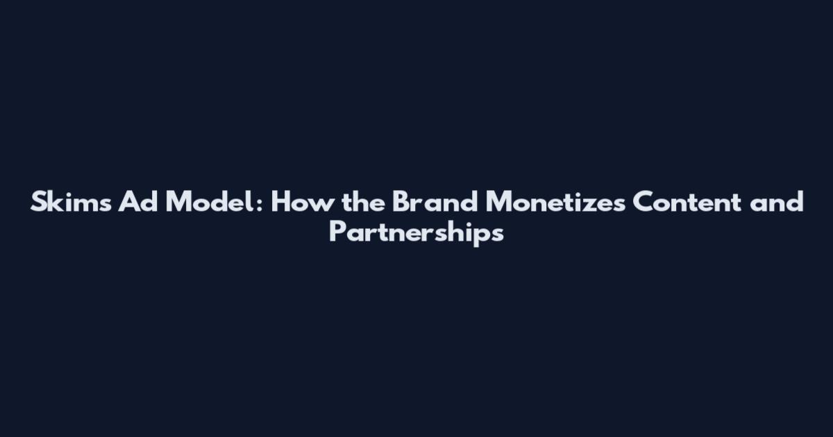 Skims Ad Model: How the Brand Monetizes Content and Partnerships