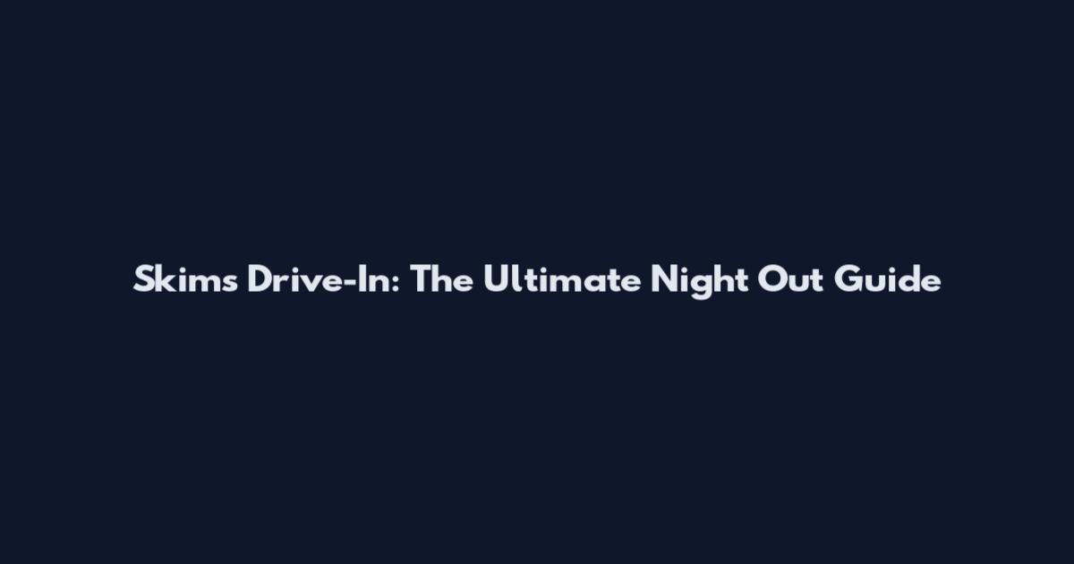 Skims Drive-In: The Ultimate Night Out Guide