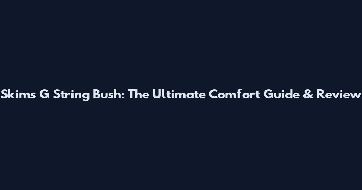 Skims G String Bush: The Ultimate Comfort Guide & Review