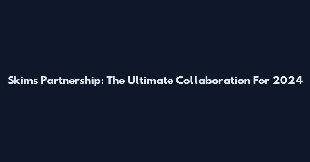 Skims Partnership: The Ultimate Collaboration For 2024