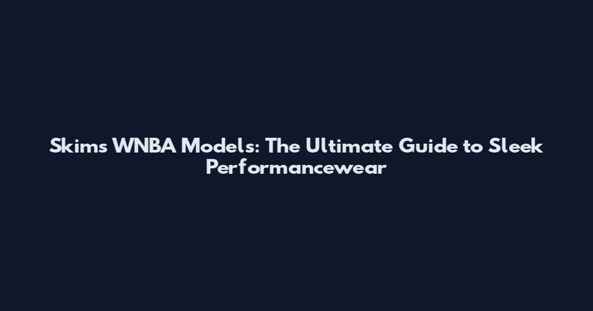 Skims WNBA Models: The Ultimate Guide to Sleek Performancewear
