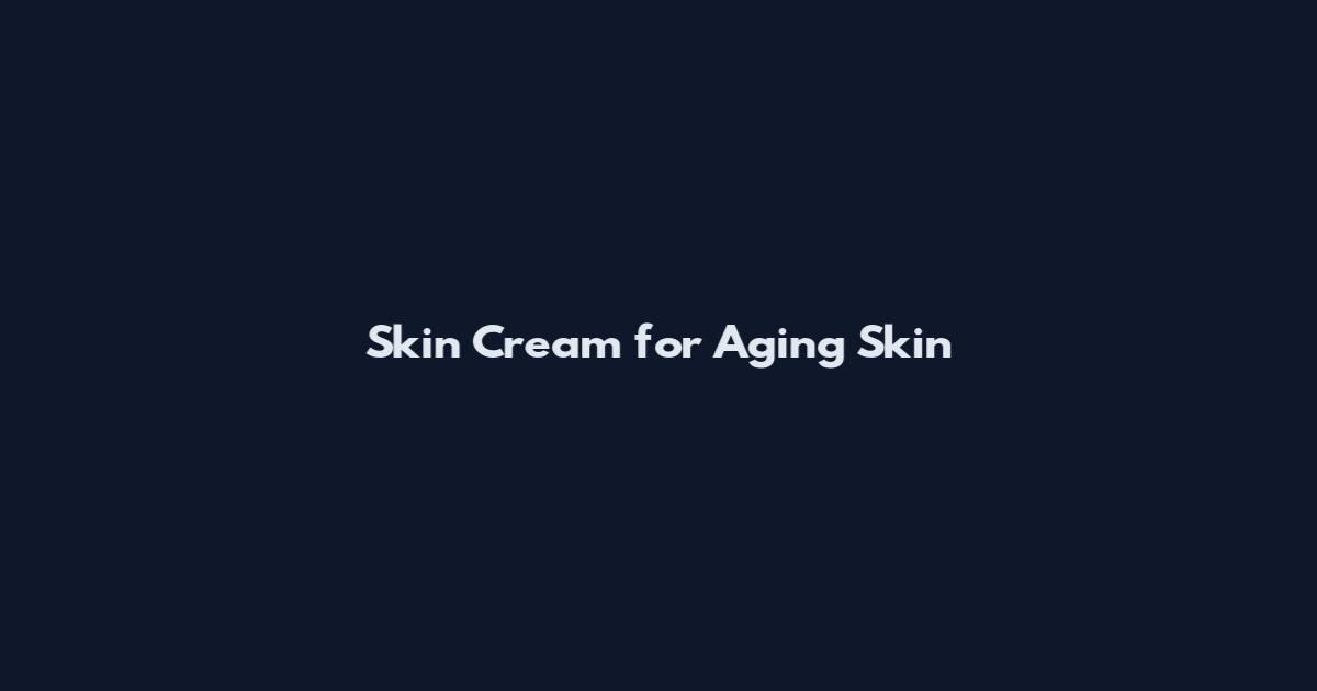 Skin Cream for Aging Skin