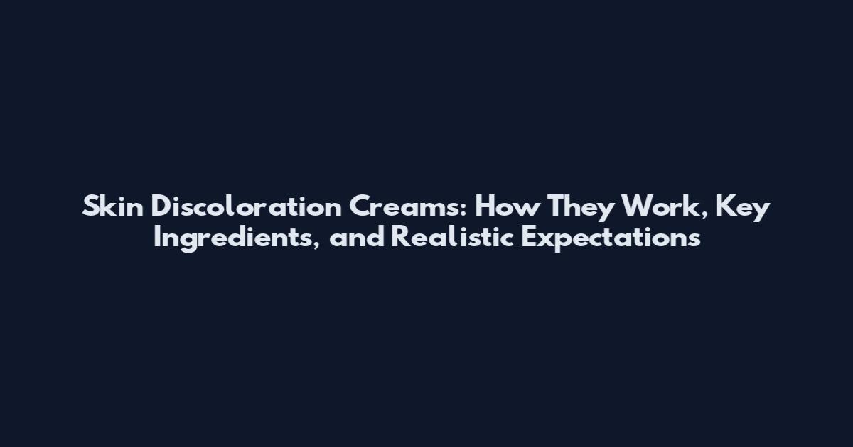 Skin Discoloration Creams: How They Work, Key Ingredients, and Realistic Expectations