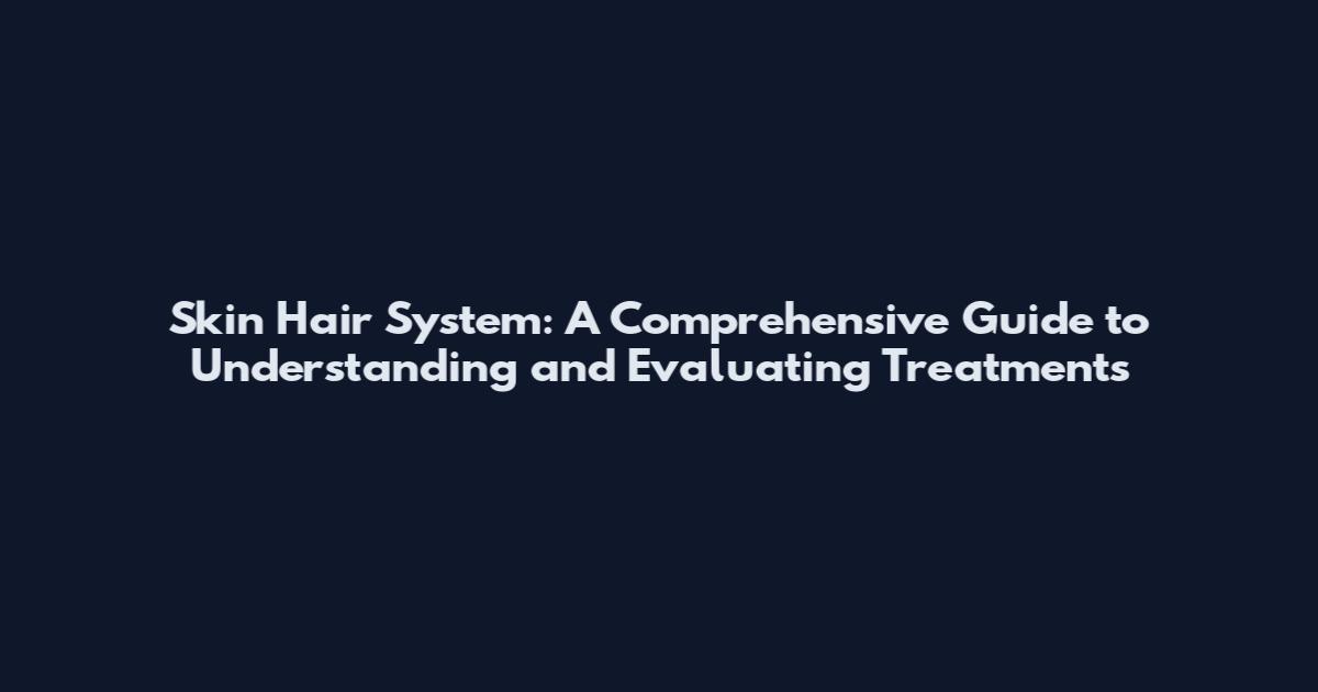 Skin Hair System: A Comprehensive Guide to Understanding and Evaluating Treatments